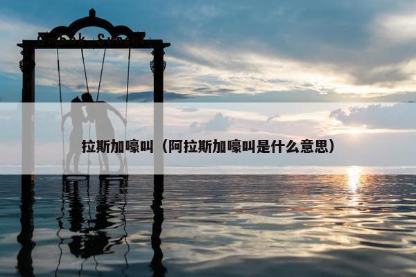 拉斯加嚎叫（阿拉斯加嚎叫是什么意思）