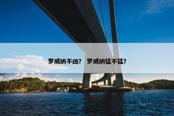 罗威纳不凶？ 罗威纳猛不猛？