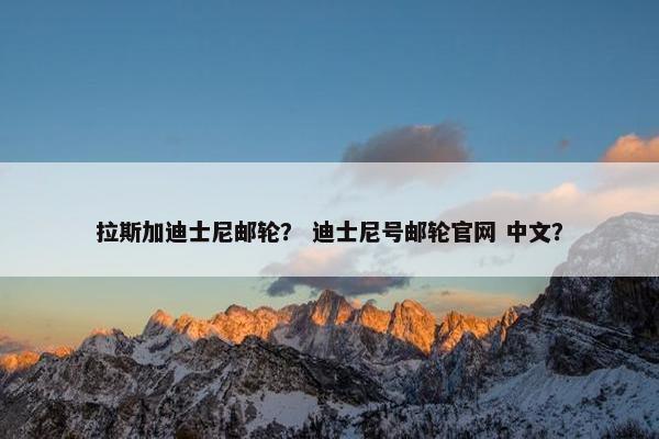 拉斯加迪士尼邮轮？ 迪士尼号邮轮官网 中文？