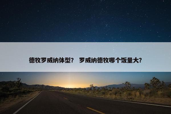 德牧罗威纳体型？ 罗威纳德牧哪个饭量大？