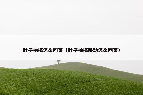 肚子抽搐怎么回事（肚子抽搐跳动怎么回事）