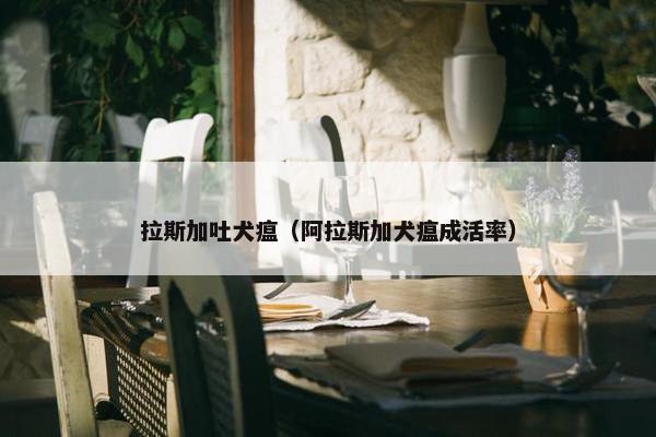 拉斯加吐犬瘟（阿拉斯加犬瘟成活率）