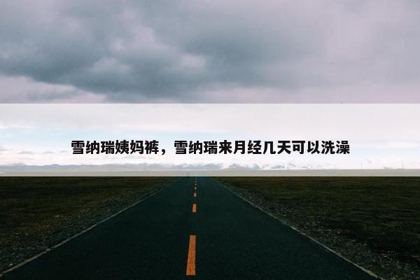 雪纳瑞姨妈裤，雪纳瑞来月经几天可以洗澡