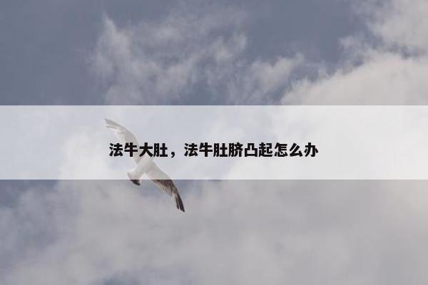 法牛大肚，法牛肚脐凸起怎么办