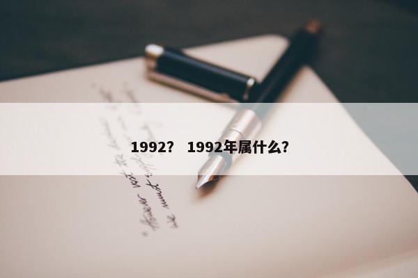 1992？ 1992年属什么？