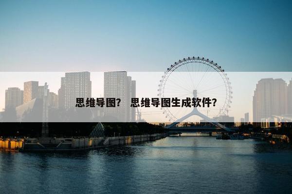 思维导图？ 思维导图生成软件？