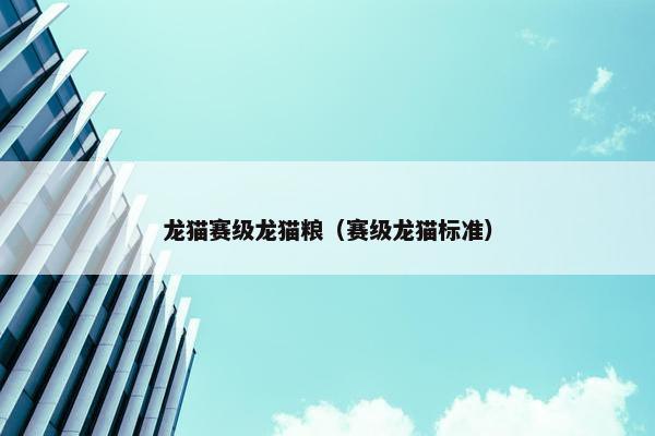 龙猫赛级龙猫粮（赛级龙猫标准）