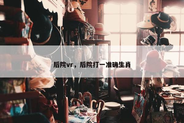 后院vr，后院打一准确生肖