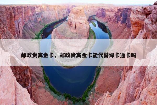 邮政贵宾金卡，邮政贵宾金卡能代替绿卡通卡吗