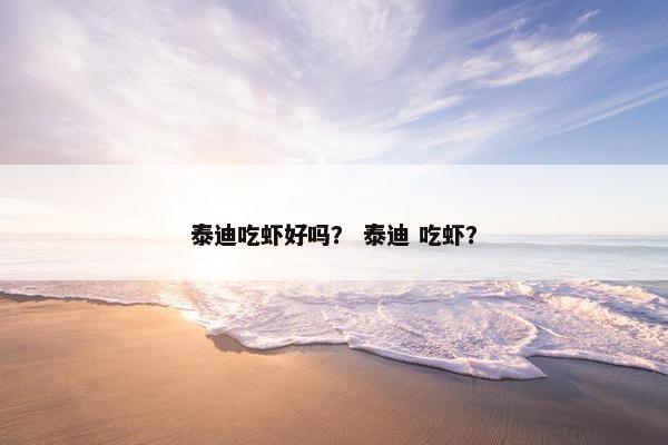 泰迪吃虾好吗？ 泰迪 吃虾？