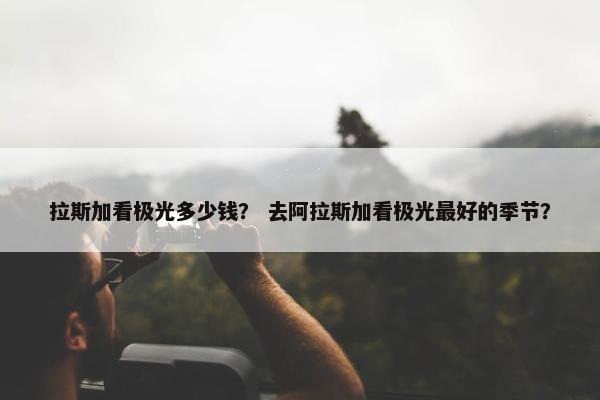 拉斯加看极光多少钱？ 去阿拉斯加看极光最好的季节？