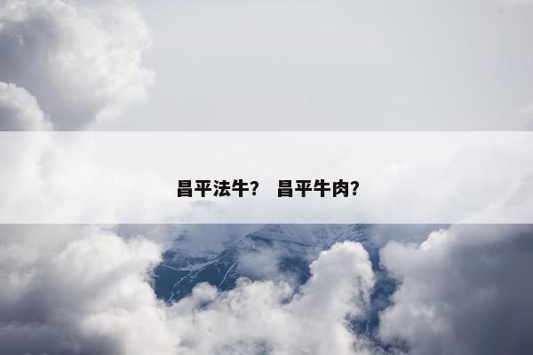 昌平法牛？ 昌平牛肉？