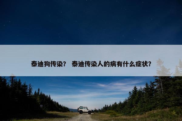 泰迪狗传染？ 泰迪传染人的病有什么症状？