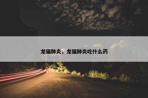 龙猫肺炎，龙猫肺炎吃什么药