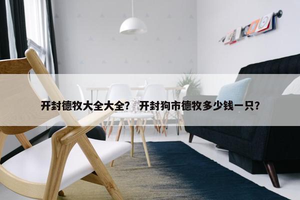 开封德牧大全大全？ 开封狗市德牧多少钱一只？