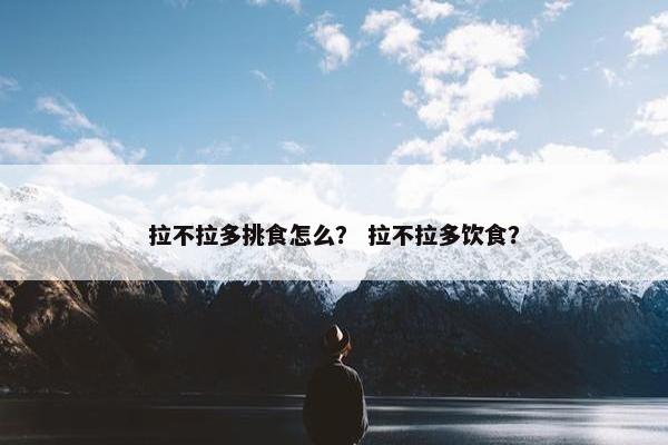 拉不拉多挑食怎么？ 拉不拉多饮食？