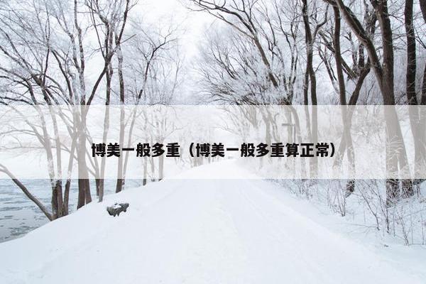 博美一般多重（博美一般多重算正常）