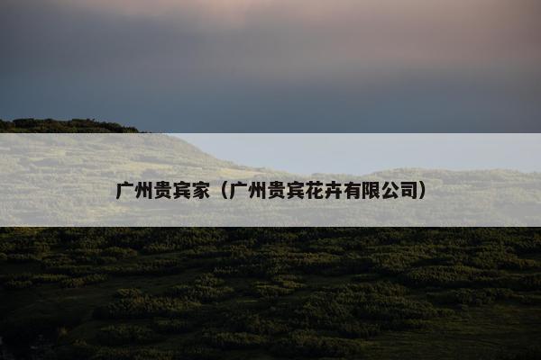 广州贵宾家（广州贵宾花卉有限公司）