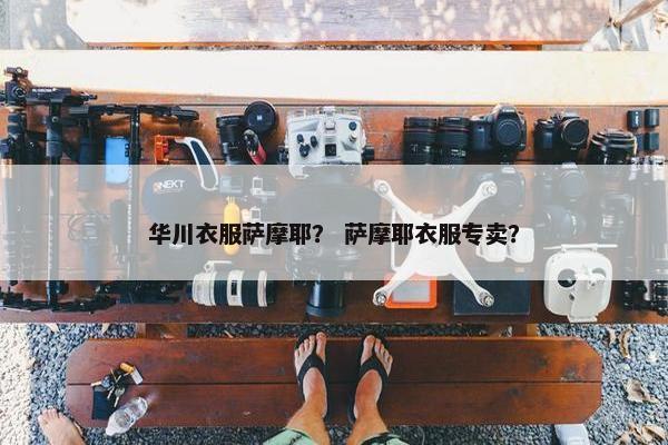 华川衣服萨摩耶？ 萨摩耶衣服专卖？