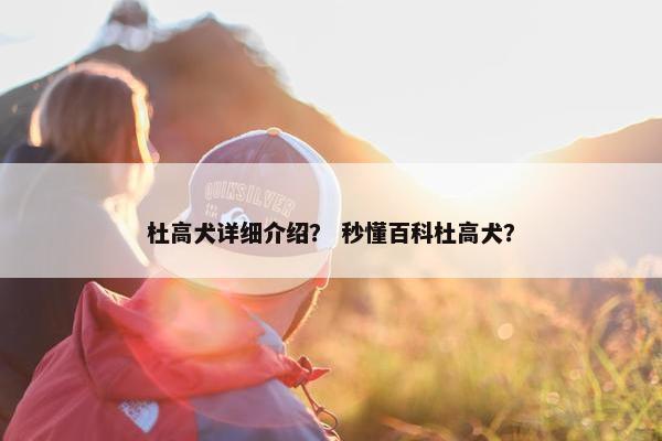 杜高犬详细介绍？ 秒懂百科杜高犬？