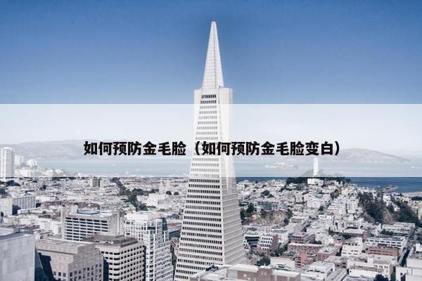 如何预防金毛脸（如何预防金毛脸变白）
