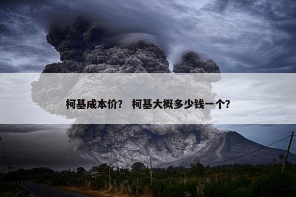柯基成本价？ 柯基大概多少钱一个？