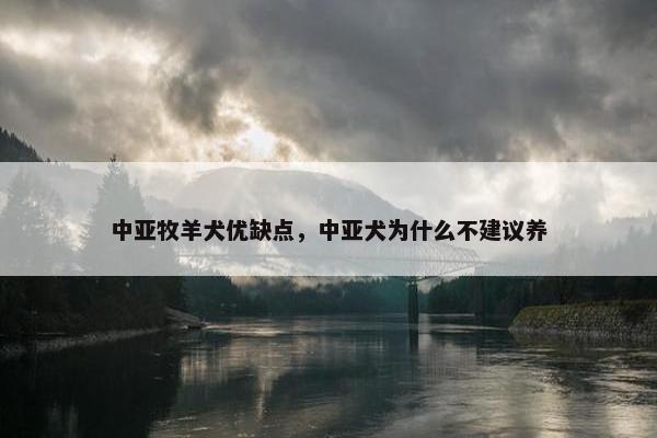 中亚牧羊犬优缺点，中亚犬为什么不建议养