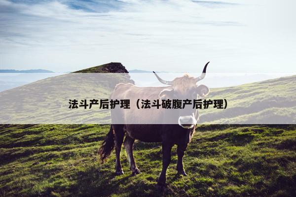 法斗产后护理（法斗破腹产后护理）
