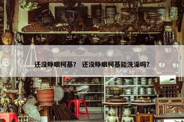 还没睁眼柯基？ 还没睁眼柯基能洗澡吗？