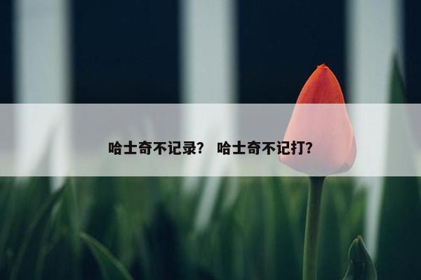 哈士奇不记录？ 哈士奇不记打？