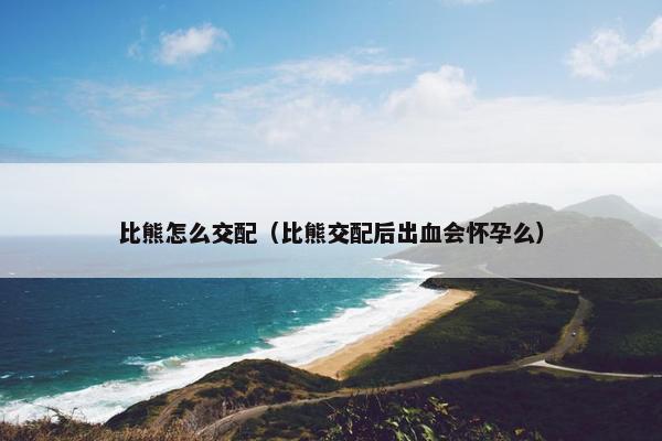 比熊怎么交配（比熊交配后出血会怀孕么）