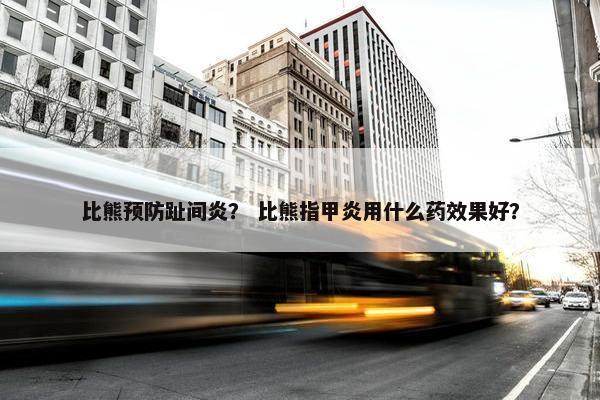 比熊预防趾间炎？ 比熊指甲炎用什么药效果好？