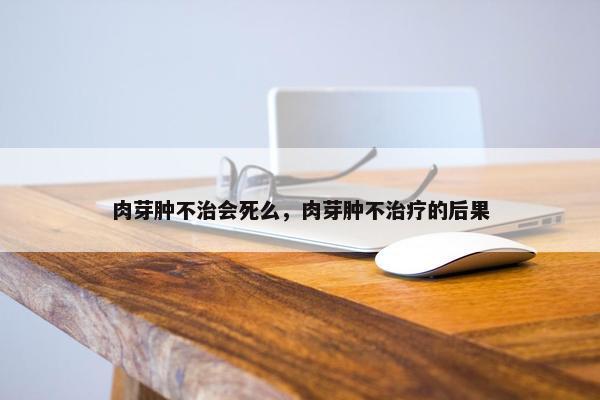 肉芽肿不治会死么，肉芽肿不治疗的后果