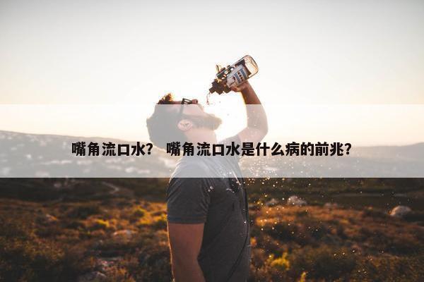 嘴角流口水？ 嘴角流口水是什么病的前兆？