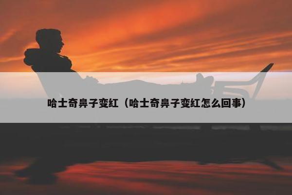 哈士奇鼻子变红（哈士奇鼻子变红怎么回事）