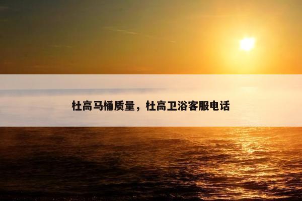 杜高马桶质量，杜高卫浴客服电话