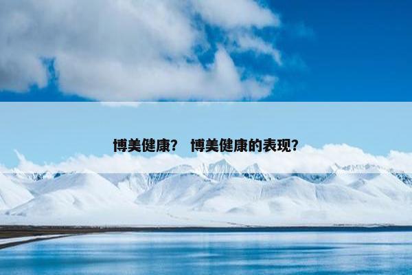 博美健康？ 博美健康的表现？
