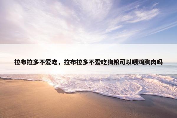 拉布拉多不爱吃，拉布拉多不爱吃狗粮可以喂鸡胸肉吗
