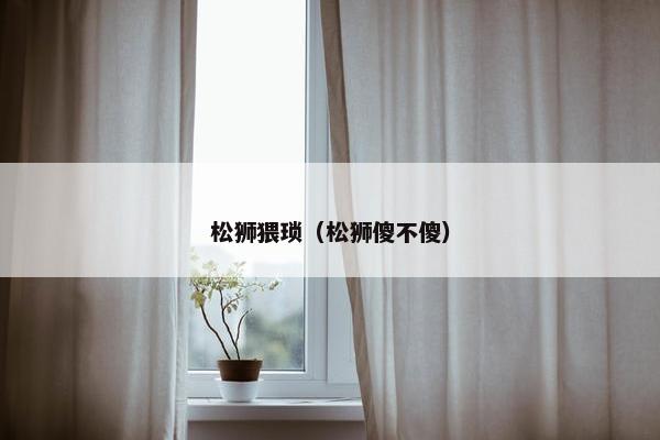 松狮猥琐（松狮傻不傻）