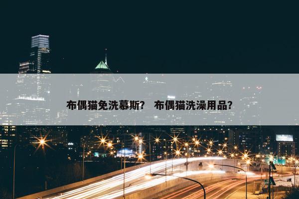 布偶猫免洗慕斯？ 布偶猫洗澡用品？