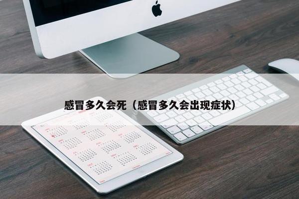 感冒多久会死（感冒多久会出现症状）