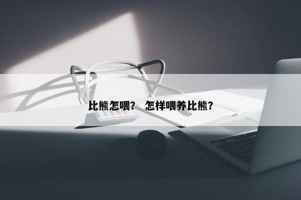 比熊怎喂？ 怎样喂养比熊？