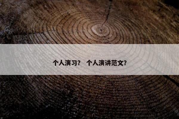 个人演习？ 个人演讲范文？