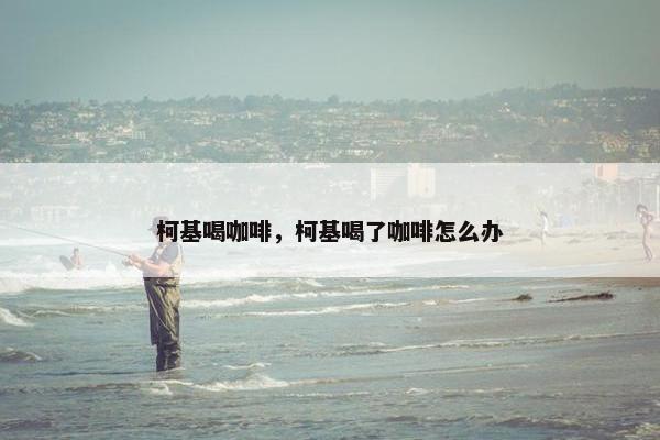 柯基喝咖啡，柯基喝了咖啡怎么办