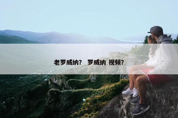 老罗威纳？ 罗威纳 视频？