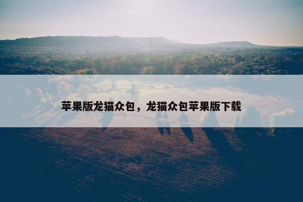 苹果版龙猫众包，龙猫众包苹果版下载