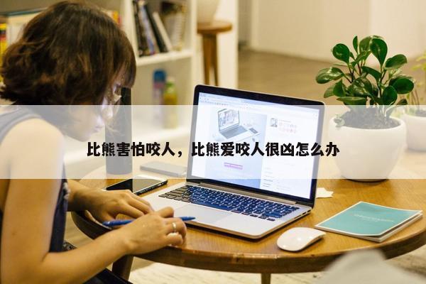 比熊害怕咬人，比熊爱咬人很凶怎么办