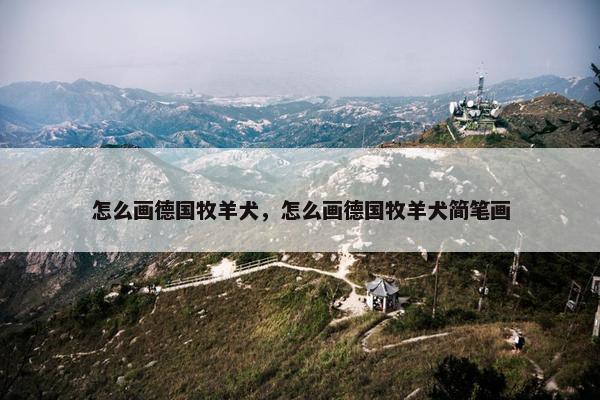 怎么画德国牧羊犬，怎么画德国牧羊犬简笔画