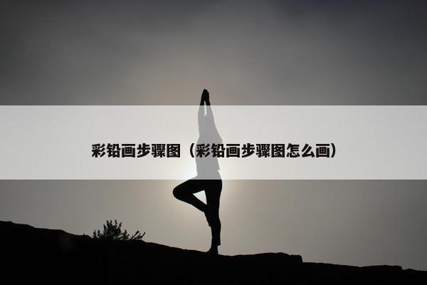 彩铅画步骤图（彩铅画步骤图怎么画）