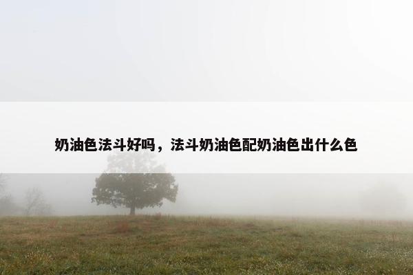 奶油色法斗好吗，法斗奶油色配奶油色出什么色